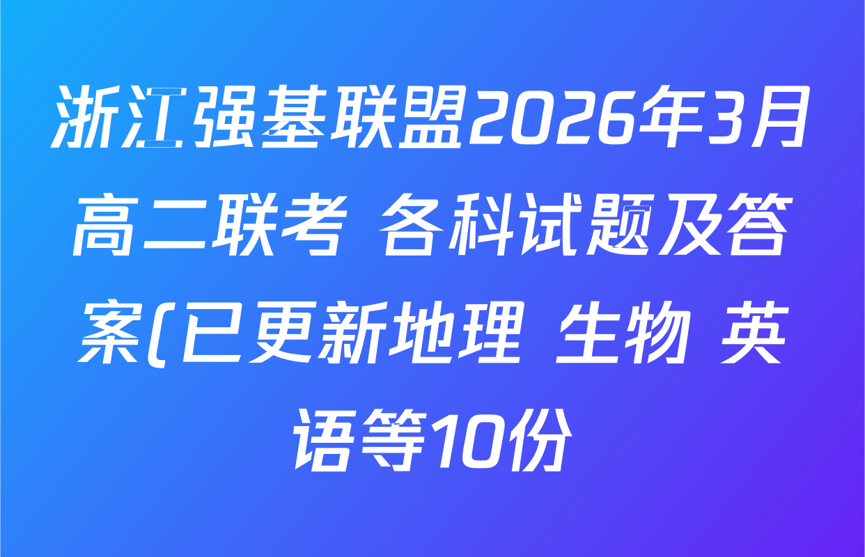 浙江强基联盟2026年3月高二联考 各科试题及答案(已更新地理 生物 英语等10份) 浙江强基联盟2026年3月高二联考 各科试题及答案(已更新地理 生物 英语等10份)